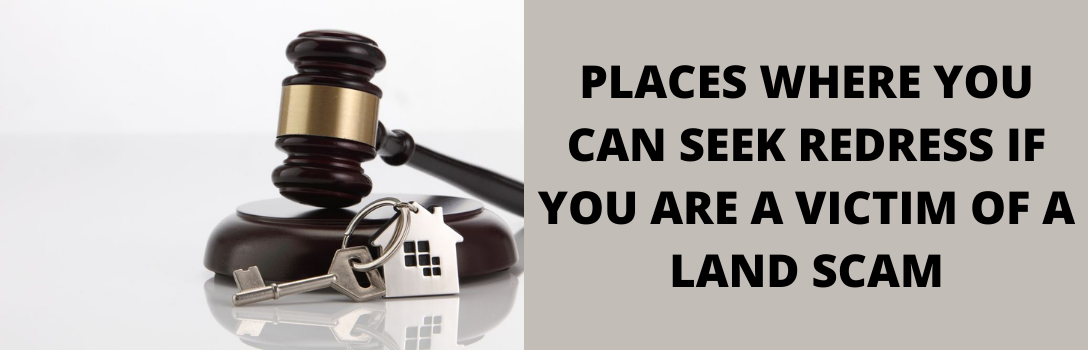 PLACES WHERE YOU CAN SEEK REDRESS IF YOU ARE A VICTIM OF A LAND SCAM